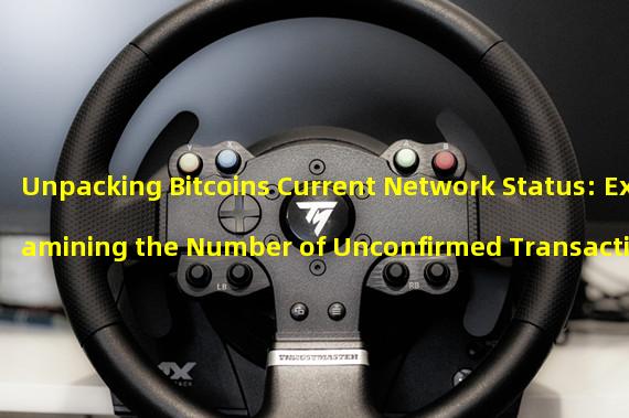 Unpacking Bitcoins Current Network Status: Examining the Number of Unconfirmed Transactions, Network Computing Power, and Transaction Rate