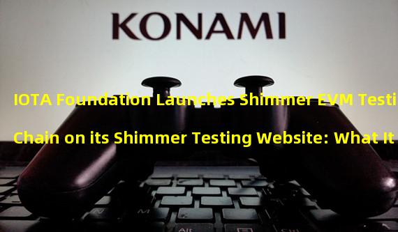 IOTA Foundation Launches Shimmer EVM Testing Chain on its Shimmer Testing Website: What It Means For Developers and Traders