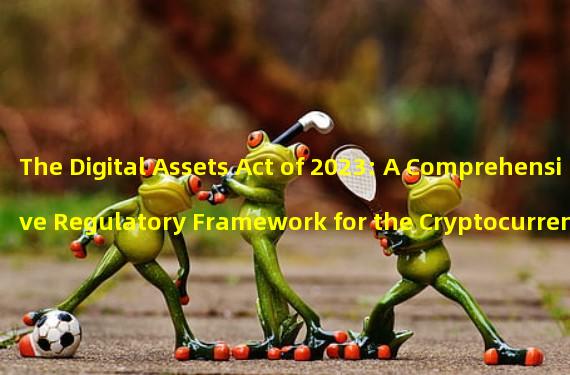 The Digital Assets Act of 2023: A Comprehensive Regulatory Framework for the Cryptocurrency Industry