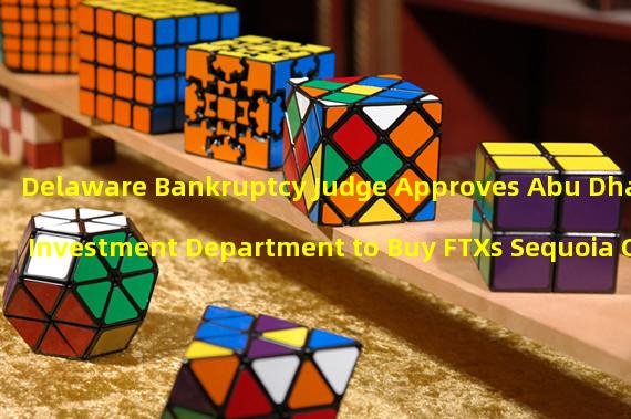 Delaware Bankruptcy Judge Approves Abu Dhabis Investment Department to Buy FTXs Sequoia Capital Fund