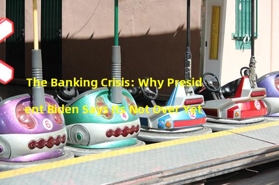 The Banking Crisis: Why President Biden Says Its Not Over Yet