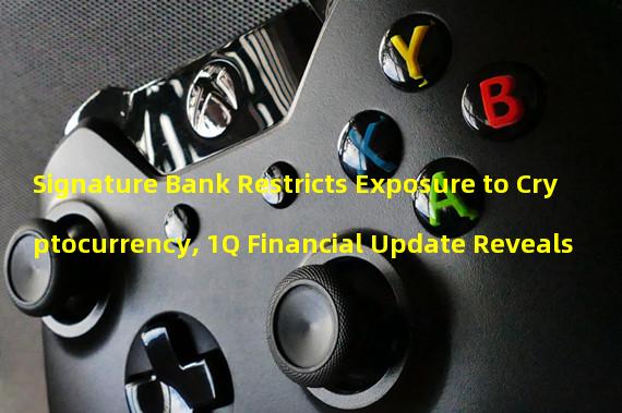 Signature Bank Restricts Exposure to Cryptocurrency, 1Q Financial Update Reveals 