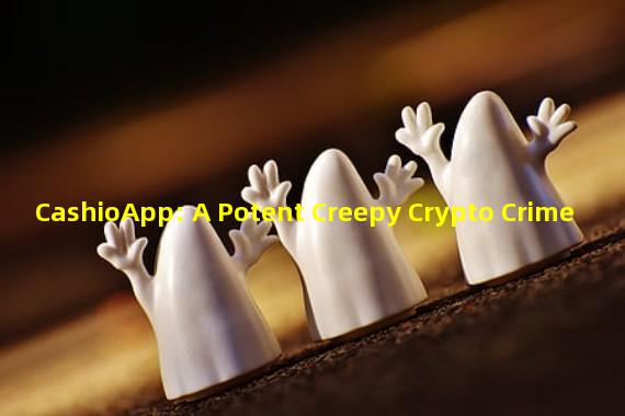 CashioApp: A Potent Creepy Crypto Crime