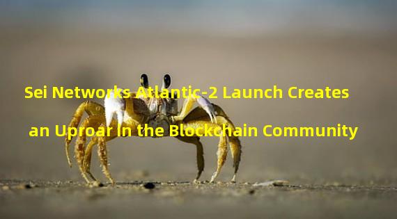 Sei Networks Atlantic-2 Launch Creates an Uproar in the Blockchain Community