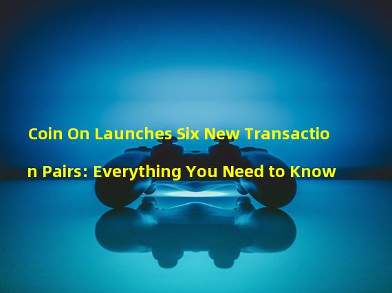 Coin On Launches Six New Transaction Pairs: Everything You Need to Know