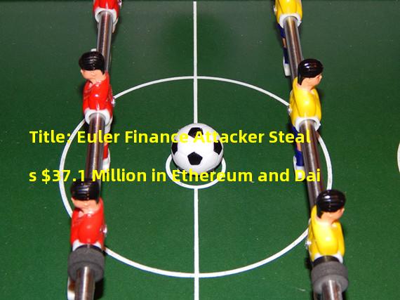 Title: Euler Finance Attacker Steals $37.1 Million in Ethereum and Dai