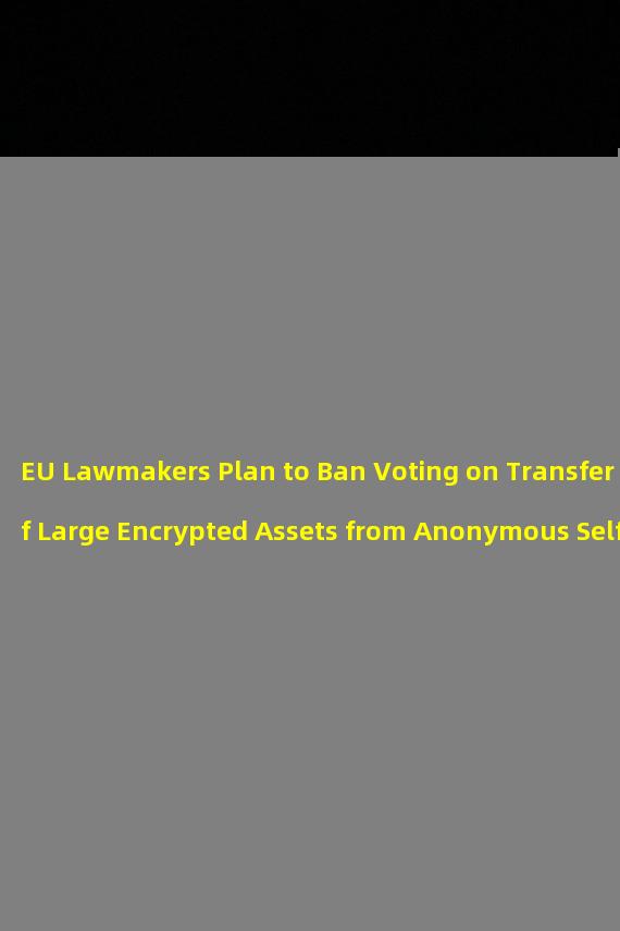 EU Lawmakers Plan to Ban Voting on Transfer of Large Encrypted Assets from Anonymous Self Hosted Wallets