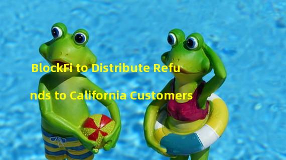 BlockFi to Distribute Refunds to California Customers