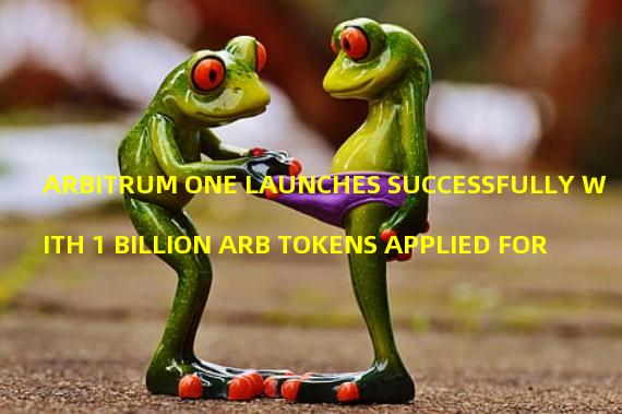 ARBITRUM ONE LAUNCHES SUCCESSFULLY WITH 1 BILLION ARB TOKENS APPLIED FOR