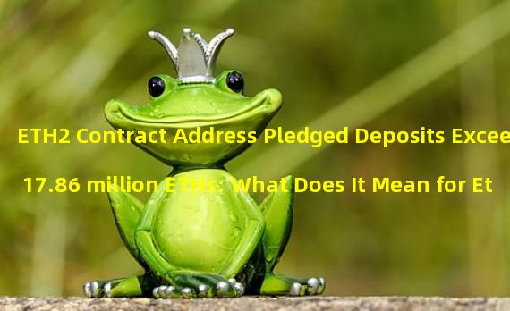 ETH2 Contract Address Pledged Deposits Exceed 17.86 million ETHs: What Does It Mean for Ethereum?