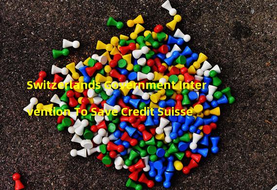 Switzerlands Government Intervention To Save Credit Suisse