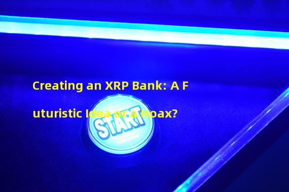Creating an XRP Bank: A Futuristic Idea or a Hoax?