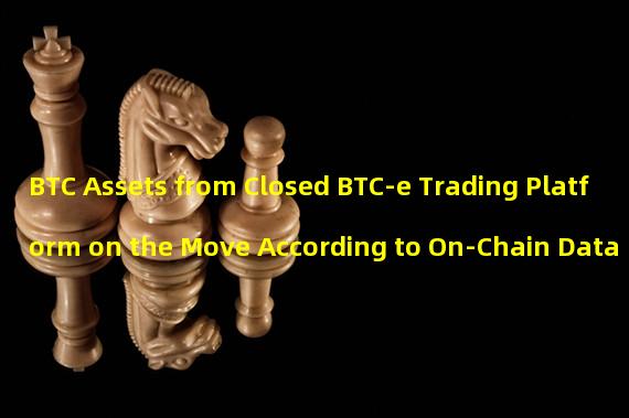 BTC Assets from Closed BTC-e Trading Platform on the Move According to On-Chain Data
