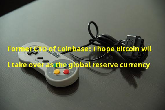 Former CTO of Coinbase: I hope Bitcoin will take over as the global reserve currency