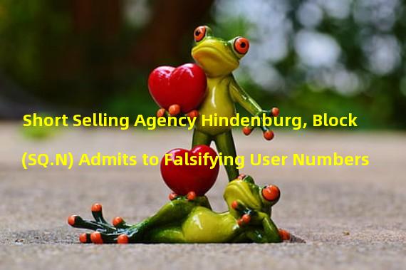 Short Selling Agency Hindenburg, Block (SQ.N) Admits to Falsifying User Numbers
