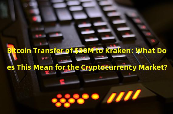 Bitcoin Transfer of $30M to Kraken: What Does This Mean for the Cryptocurrency Market?
