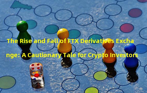 The Rise and Fall of FTX Derivatives Exchange: A Cautionary Tale for Crypto Investors