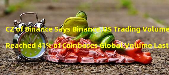 CZ of Binance Says Binance.US Trading Volume Reached 41% of Coinbases Global Volume Last Week