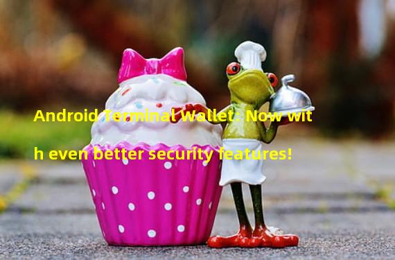 Android Terminal Wallet: Now with even better security features!