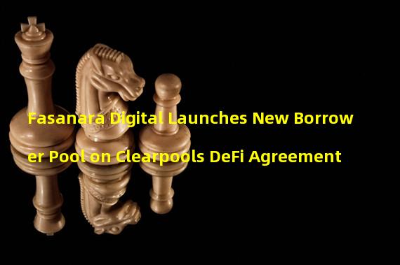Fasanara Digital Launches New Borrower Pool on Clearpools DeFi Agreement