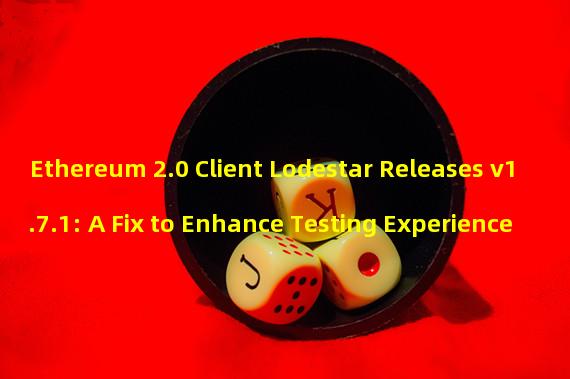 Ethereum 2.0 Client Lodestar Releases v1.7.1: A Fix to Enhance Testing Experience