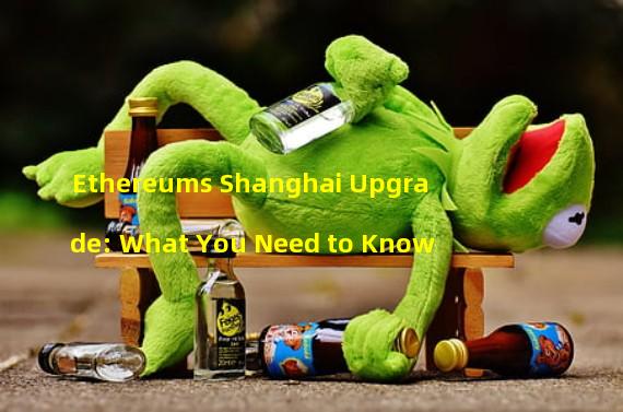 Ethereums Shanghai Upgrade: What You Need to Know