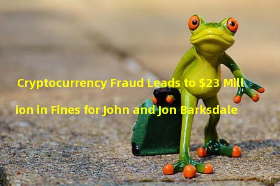 Cryptocurrency Fraud Leads to $23 Million in Fines for John and Jon Barksdale