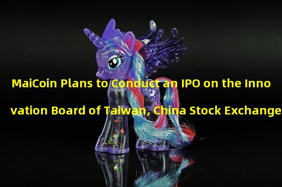 MaiCoin Plans to Conduct an IPO on the Innovation Board of Taiwan, China Stock Exchange