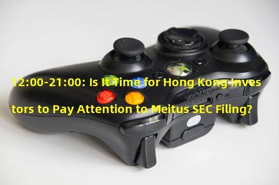 12:00-21:00: Is It Time for Hong Kong Investors to Pay Attention to Meitus SEC Filing?