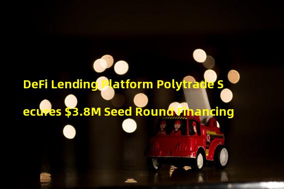 DeFi Lending Platform Polytrade Secures $3.8M Seed Round Financing
