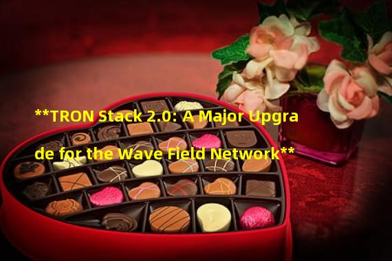 **TRON Stack 2.0: A Major Upgrade for the Wave Field Network**