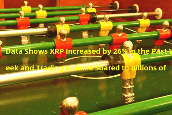 Data Shows XRP Increased by 26% in the Past Week and Trading Volume Soared to Billions of Dollars