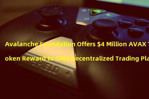 Avalanche Foundation Offers $4 Million AVAX Token Reward to GMX Decentralized Trading Platform