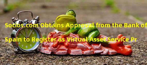Socios.com Obtains Approval from the Bank of Spain to Register as Virtual Asset Service Provider