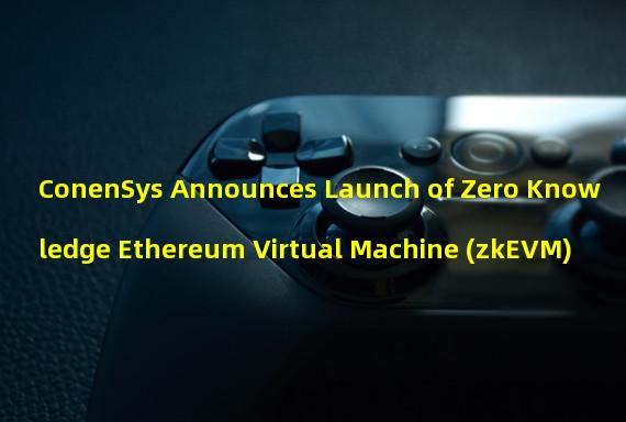 ConenSys Announces Launch of Zero Knowledge Ethereum Virtual Machine (zkEVM)