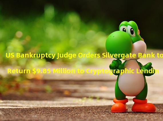 US Bankruptcy Judge Orders Silvergate Bank to Return $9.85 Million to Cryptographic Lending Institution