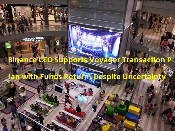 Binance CEO Supports Voyager Transaction Plan with Funds Return, Despite Uncertainty