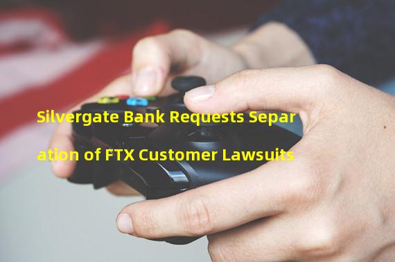 Silvergate Bank Requests Separation of FTX Customer Lawsuits