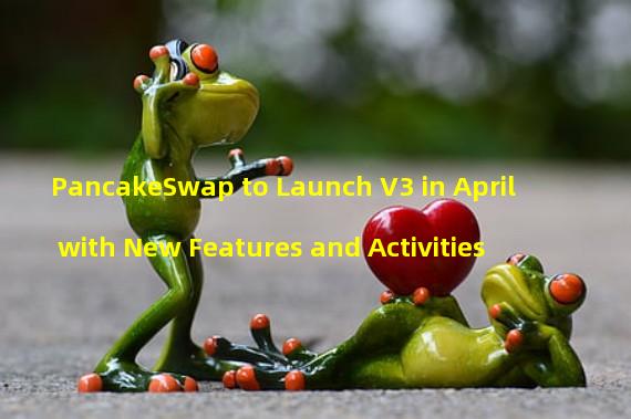 PancakeSwap to Launch V3 in April with New Features and Activities