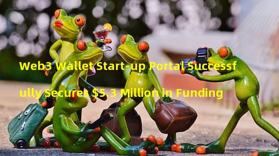 Web3 Wallet Start-up Portal Successfully Secures $5.3 Million in Funding