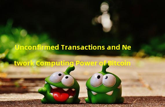 Unconfirmed Transactions and Network Computing Power of Bitcoin