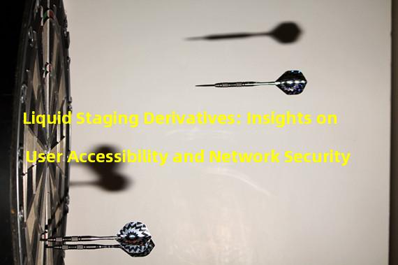 Liquid Staging Derivatives: Insights on User Accessibility and Network Security