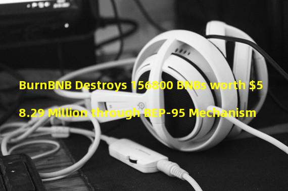 BurnBNB Destroys 156800 BNBs worth $58.29 Million through BEP-95 Mechanism