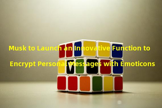 Musk to Launch an Innovative Function to Encrypt Personal Messages with Emoticons
