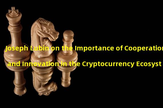 Joseph Lubin on the Importance of Cooperation and Innovation in the Cryptocurrency Ecosystem