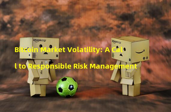 Bitcoin Market Volatility: A Call to Responsible Risk Management
