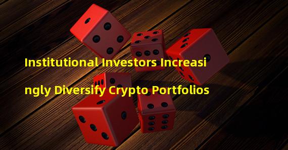 Institutional Investors Increasingly Diversify Crypto Portfolios