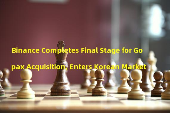 Binance Completes Final Stage for Gopax Acquisition, Enters Korean Market