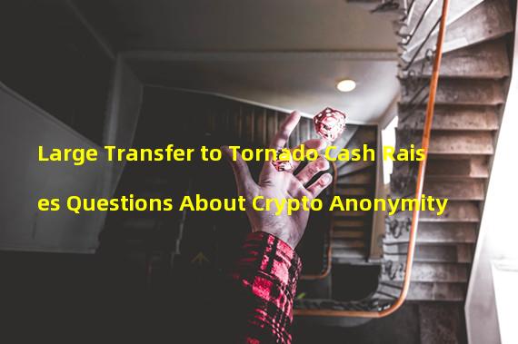Large Transfer to Tornado Cash Raises Questions About Crypto Anonymity