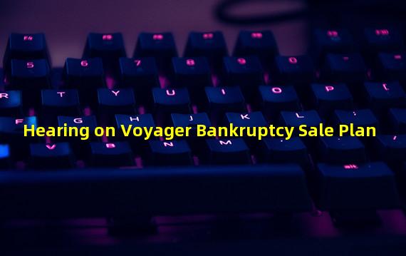 Hearing on Voyager Bankruptcy Sale Plan